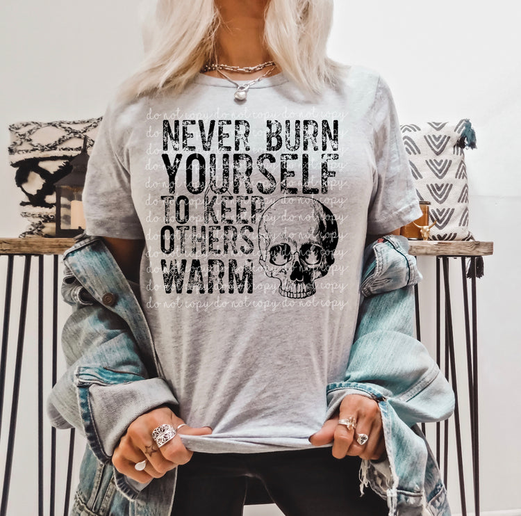 Never Burn Yourself To Keep Others Warm DTF